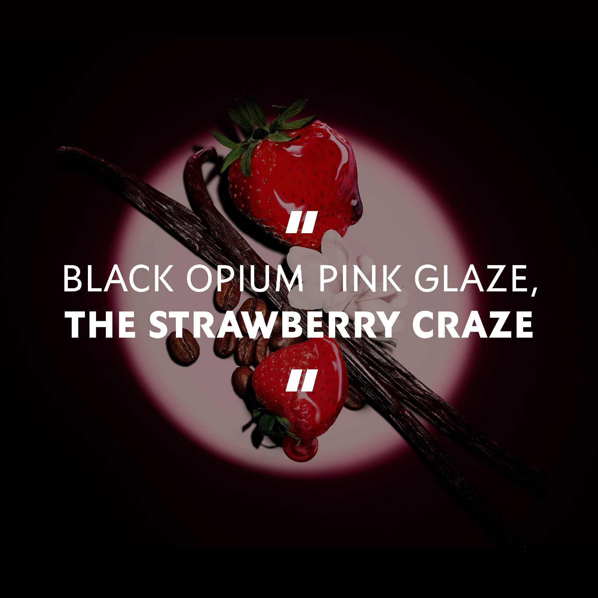 Frische Erdbeeren, Vanilleschoten und Kaffeebohnen im
                        Rampenlicht mit dem Zitat: „BLACK OPIUM PINK GLAZE, THE STRAWBERRY CRAZE.“